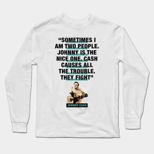 Johnny Cash Quote - "Sometimes I Am Two People. Johnny Is The Nice One. Cash Causes All The Trouble. They Fight" Long Sleeve T-Shirt